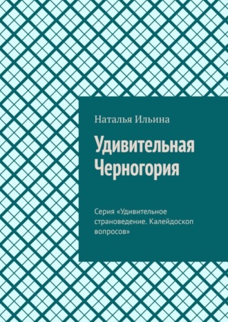 Наталья Ильина, Удивительная Черногория. Серия «Удивительное страноведение. Калейдоскоп вопросов»